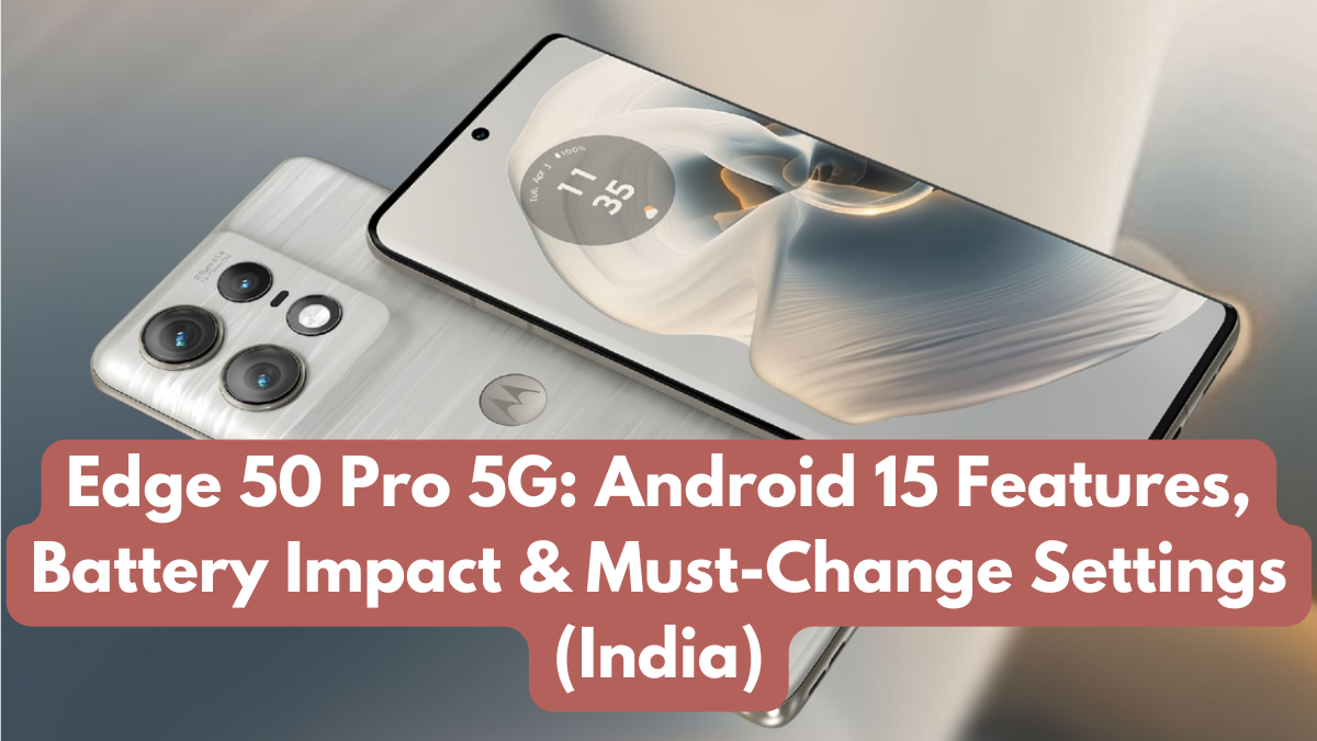 Edge 50 Pro 5G: Android 15 Features, Battery Impact & Must-Change Settings (India)