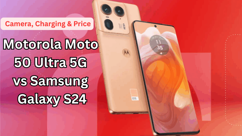 Motorola Moto 50 Ultra 5G vs Samsung Galaxy S24: Camera, Charging & Price (India)