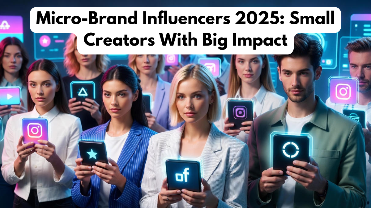 Micro-Brand Influencers 2025: Small Creators With Big Impact