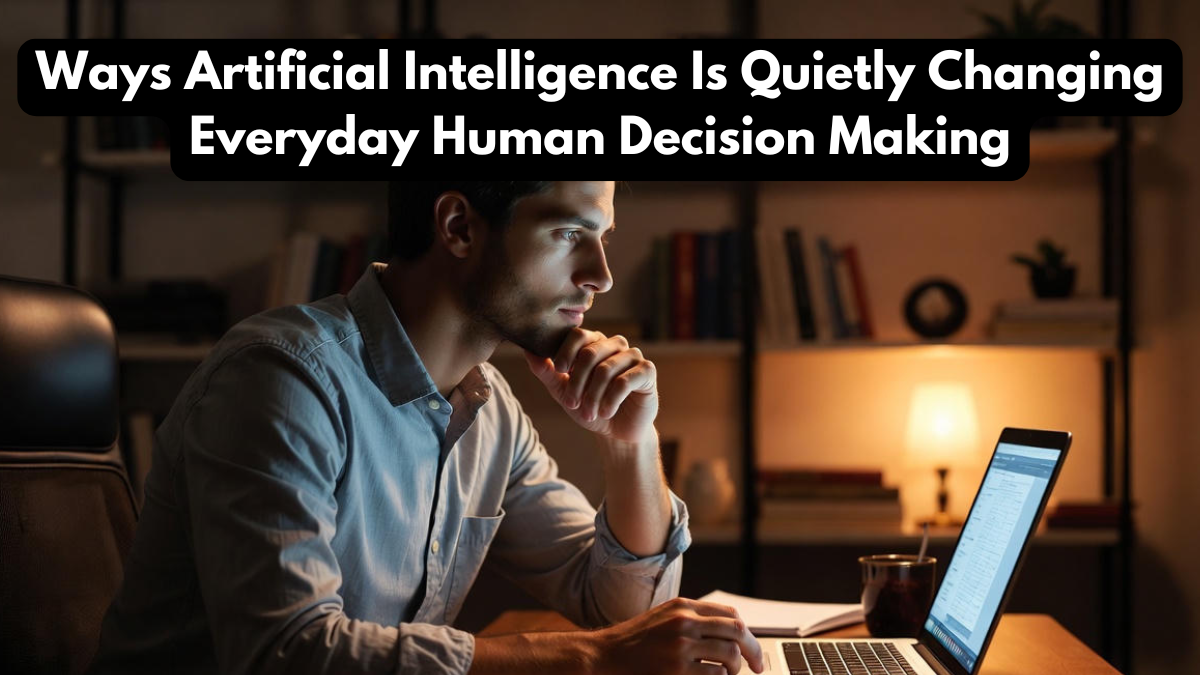 Ways Artificial Intelligence Is Quietly Changing Everyday Human Decision Making