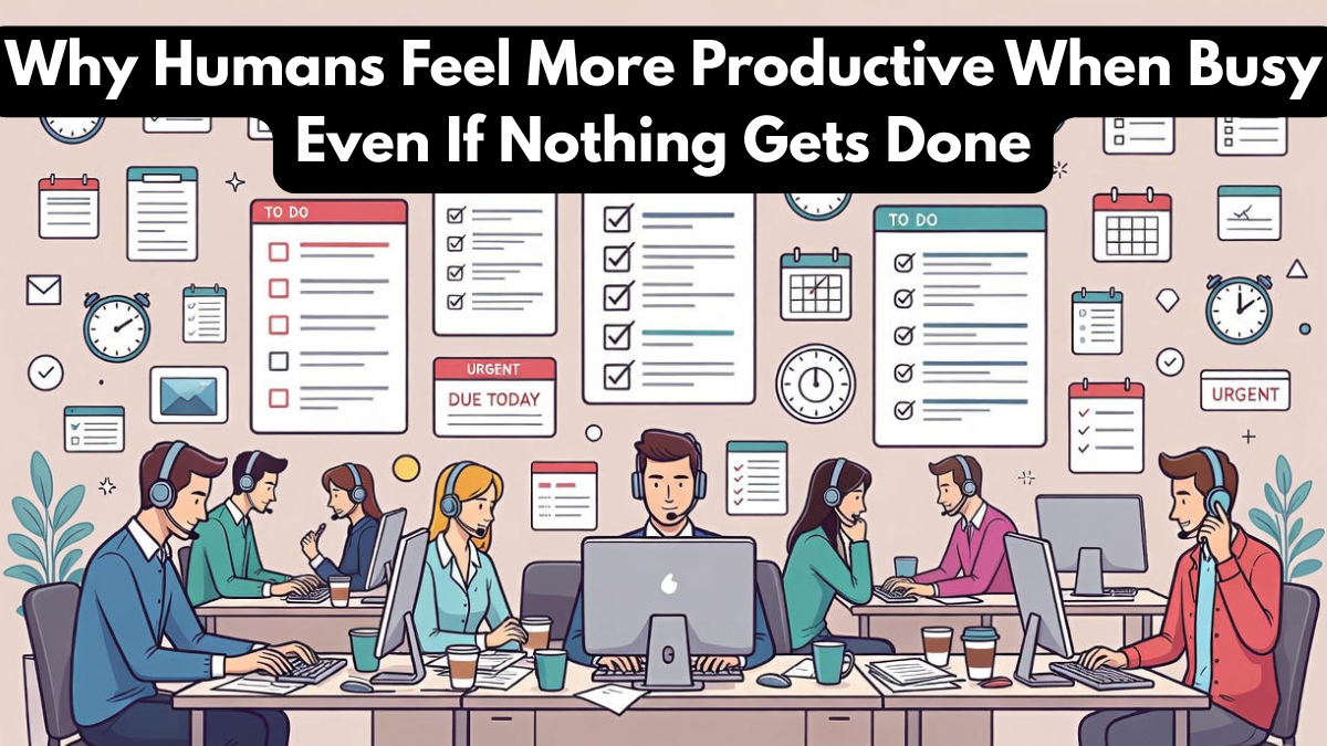 Why Humans Feel More Productive When Busy Even If Nothing Gets Done