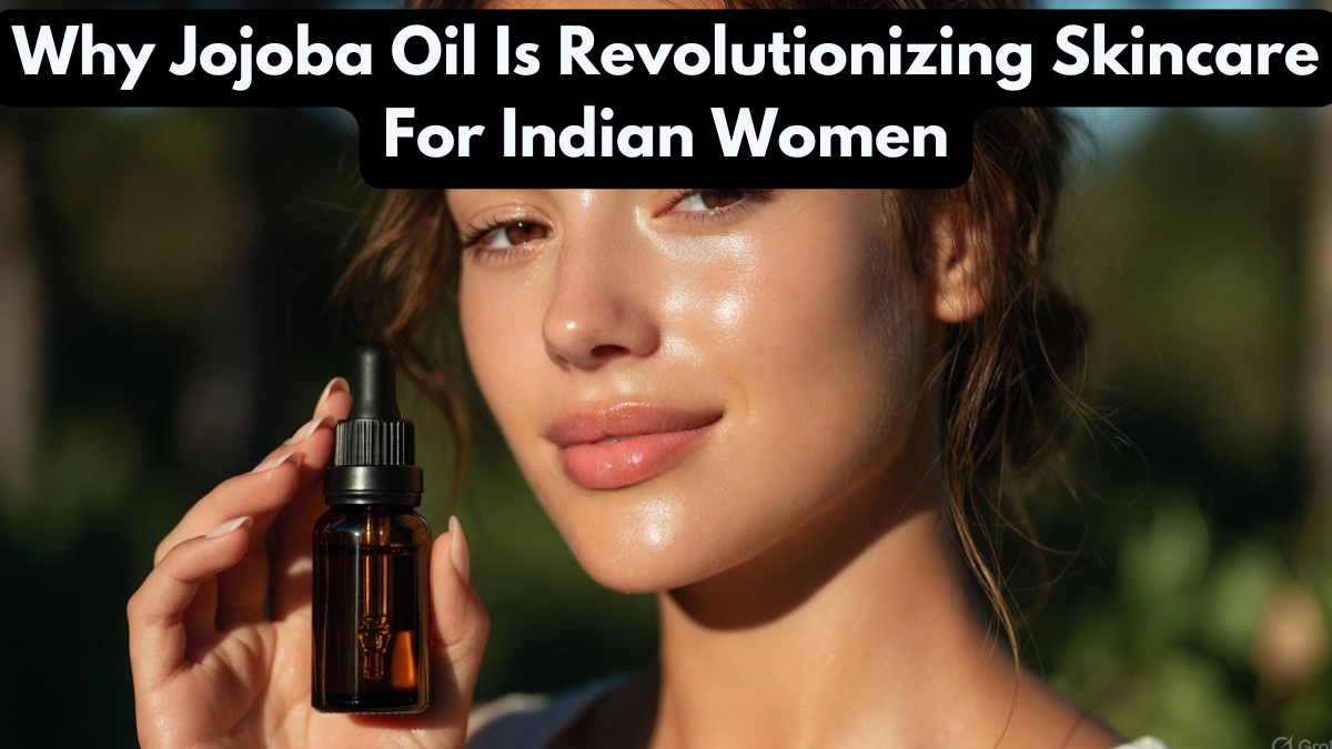 Why Jojoba Oil Is Revolutionizing Skincare For Indian Women