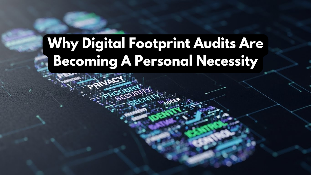 Why Digital Footprint Audits Are Becoming A Personal Necessity
